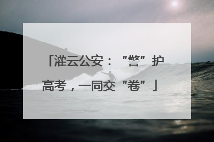 灌云公安：“警”护高考，一同交“卷”