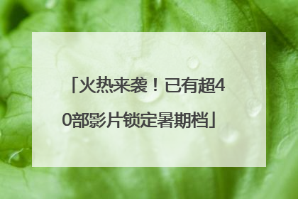 火热来袭！已有超40部影片锁定暑期档