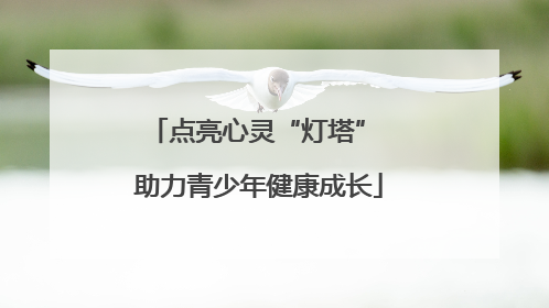 点亮心灵“灯塔” 助力青少年健康成长