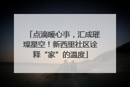 点滴暖心事，汇成璀璨星空！新西里社区诠释“家”的温度