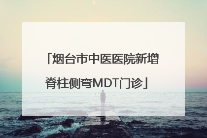 烟台市中医医院新增脊柱侧弯MDT门诊