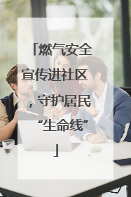 燃气安全宣传进社区，守护居民“生命线”