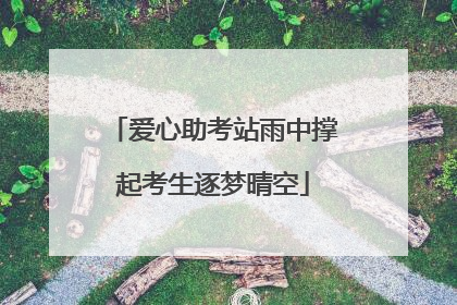 爱心助考站雨中撑起考生逐梦晴空