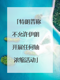 特朗普称不允许伊朗开展任何铀浓缩活动