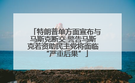 特朗普单方面宣布与马斯克断交 警告马斯克若资助民主党将面临“严重后果”