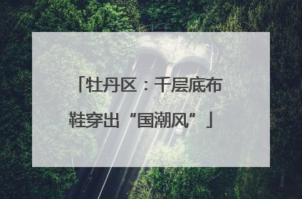 牡丹区：千层底布鞋穿出“国潮风”