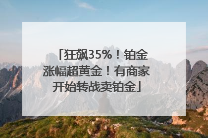 狂飙35%！铂金涨幅超黄金！有商家开始转战卖铂金