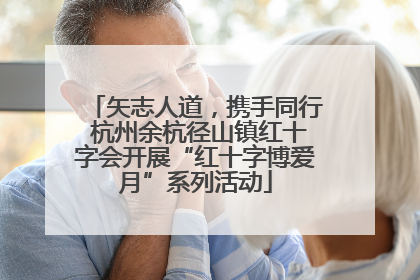 矢志人道，携手同行 杭州余杭径山镇红十字会开展“红十字博爱月”系列活动
