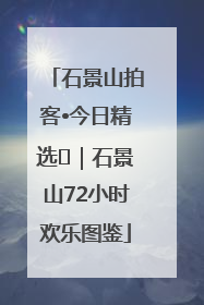 石景山拍客•今日精选⑲｜石景山72小时欢乐图鉴
