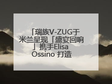瑞族V-ZUG于米兰呈现「盛宴回响」携手Elisa Ossino 打造多重感官艺术之旅