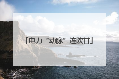 电力“动脉”连陕甘