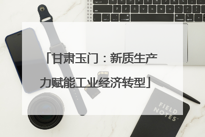 甘肃玉门：新质生产力赋能工业经济转型