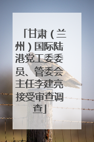 甘肃（兰州）国际陆港党工委委员、管委会主任李建亮接受审查调查