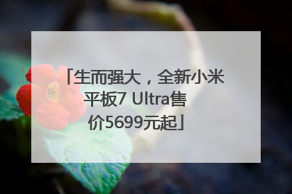生而强大，全新小米平板7 Ultra售价5699元起