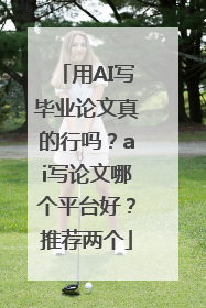 用AI写毕业论文真的行吗？ai写论文哪个平台好？推荐两个