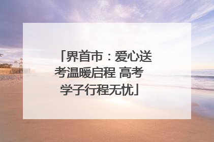 界首市：爱心送考温暖启程 高考学子行程无忧