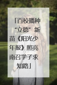 百校播种“立德”新苗《阳光少年报》照亮南召学子求知路