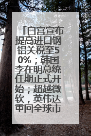 白宫宣布提高进口钢铝关税至50%；韩国李在明总统任期正式开始；超越微软，英伟达重回全球市值第一；华熙生物回应近期风波丨每经早参