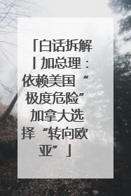 白话拆解丨加总理：依赖美国“极度危险” 加拿大选择“转向欧亚”