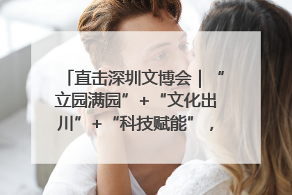 直击深圳文博会｜“立园满园”+“文化出川”+“科技赋能”，成都传媒发布三大文创领域合作清单