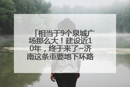 相当于9个泉城广场那么大！建设近10年，终于来了~济南这条重要地下环路将开始试运行→