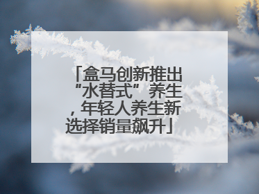 盒马创新推出“水替式”养生，年轻人养生新选择销量飙升