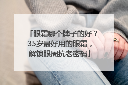 眼霜哪个牌子的好？35岁最好用的眼霜，解锁眼周抗老密码