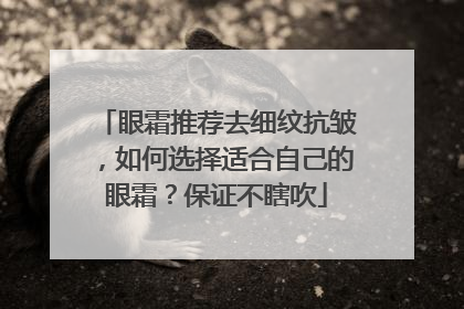 眼霜推荐去细纹抗皱，如何选择适合自己的眼霜？保证不瞎吹