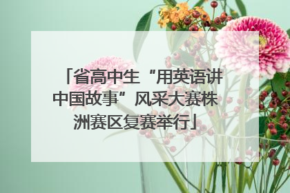 省高中生“用英语讲中国故事”风采大赛株洲赛区复赛举行