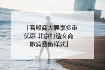 看殷商大展享多重优惠 北京打造文商旅消费新样式