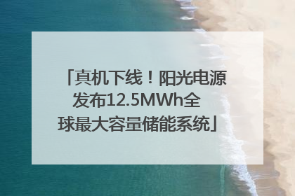 真机下线！阳光电源发布12.5MWh全球最大容量储能系统