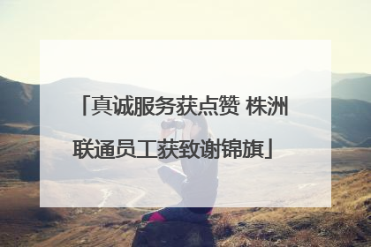 真诚服务获点赞 株洲联通员工获致谢锦旗