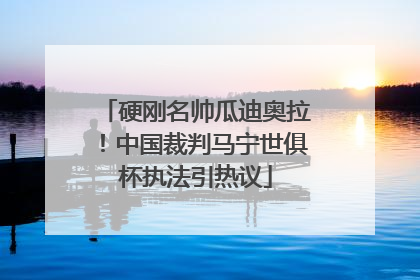 硬刚名帅瓜迪奥拉！中国裁判马宁世俱杯执法引热议