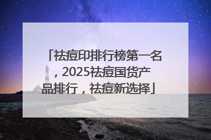 祛痘印排行榜第一名，2025祛痘国货产品排行，祛痘新选择