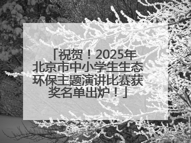 祝贺！2025年北京市中小学生生态环保主题演讲比赛获奖名单出炉！