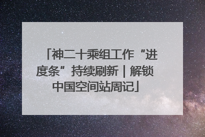 神二十乘组工作“进度条”持续刷新｜解锁中国空间站周记