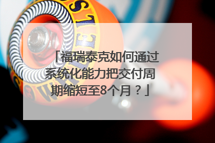 福瑞泰克如何通过系统化能力把交付周期缩短至8个月？