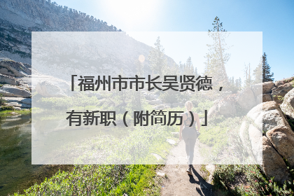 福州市市长吴贤德，有新职（附简历）