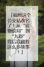 福州这个公交站改名了！从“省物价局”到“九彩”，背后竟藏着这么多故事！