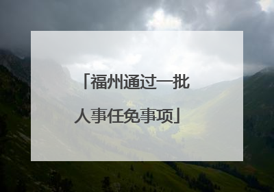 福州通过一批人事任免事项