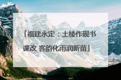 福建永定：土楼作砚书课改 客韵化雨润新苗