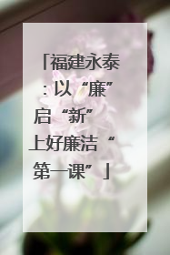 福建永泰：以“廉”启“新” 上好廉洁“第一课”