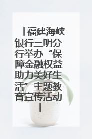 福建海峡银行三明分行举办“保障金融权益助力美好生活”主题教育宣传活动