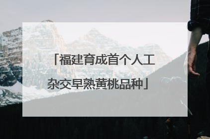 福建育成首个人工杂交早熟黄桃品种