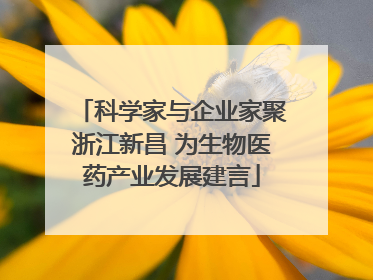 科学家与企业家聚浙江新昌 为生物医药产业发展建言