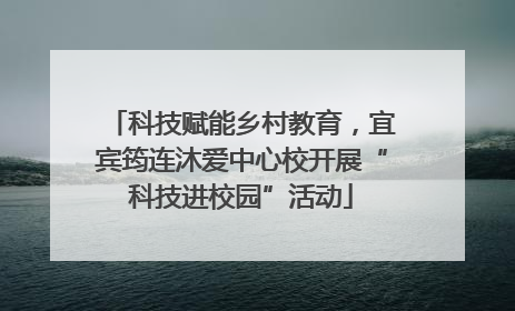 科技赋能乡村教育，宜宾筠连沐爱中心校开展“科技进校园”活动