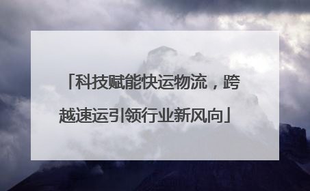 科技赋能快运物流，跨越速运引领行业新风向