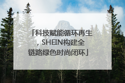 科技赋能循环再生，SHEIN构建全链路绿色时尚闭环