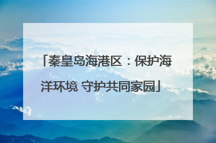 秦皇岛海港区：保护海洋环境 守护共同家园