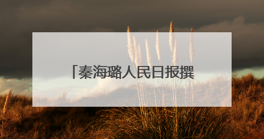 秦海璐人民日报撰文：我常自问是否做到了三个“懂”